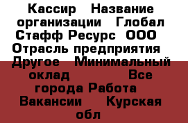 Кассир › Название организации ­ Глобал Стафф Ресурс, ООО › Отрасль предприятия ­ Другое › Минимальный оклад ­ 25 000 - Все города Работа » Вакансии   . Курская обл.